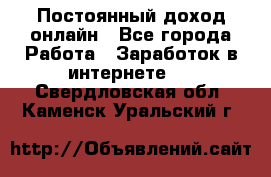 Постоянный доход онлайн - Все города Работа » Заработок в интернете   . Свердловская обл.,Каменск-Уральский г.